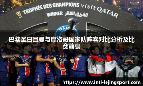 巴黎圣日耳曼与摩洛哥国家队阵容对比分析及比赛前瞻
