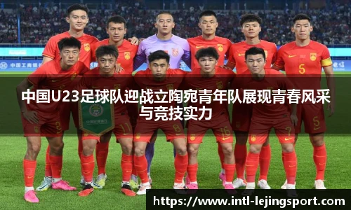 中国U23足球队迎战立陶宛青年队展现青春风采与竞技实力