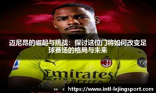 迈尼昂的崛起与挑战：探讨这位门将如何改变足球赛场的格局与未来