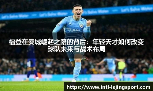 福登在曼城崛起之路的背后：年轻天才如何改变球队未来与战术布局