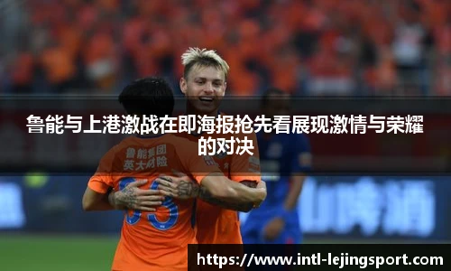 鲁能与上港激战在即海报抢先看展现激情与荣耀的对决