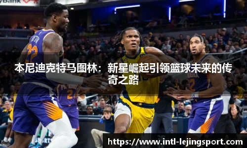 本尼迪克特马图林：新星崛起引领篮球未来的传奇之路