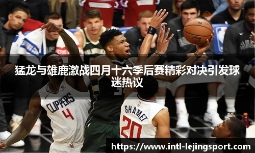 猛龙与雄鹿激战四月十六季后赛精彩对决引发球迷热议